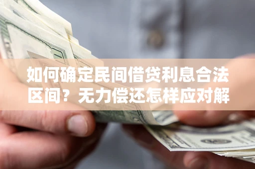 济南如何确定民间借贷利息合法区间？无力偿还怎样应对解决法门？
