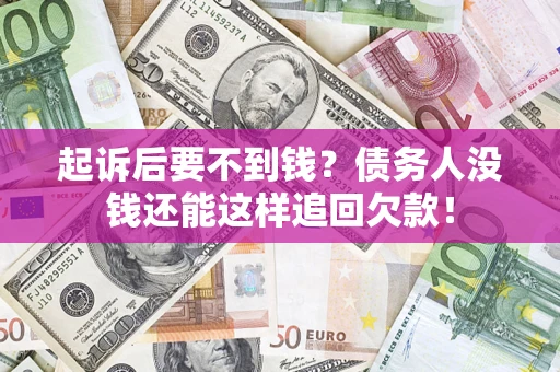济南起诉后要不到钱？债务人没钱还能这样追回欠款！