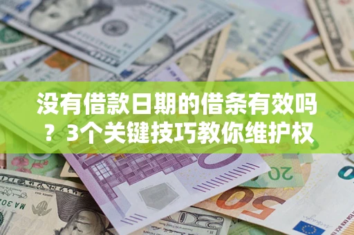 济南没有借款日期的借条有效吗？3个关键技巧教你维护权益