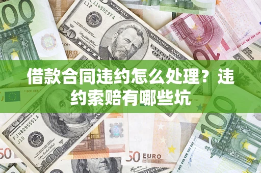 济南借款合同违约怎么处理？违约索赔有哪些坑