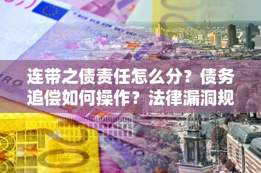 济南连带之债责任怎么分？债务追偿如何操作？法律漏洞规避指南