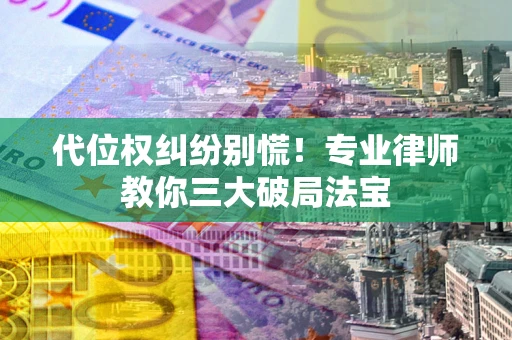 济南代位权纠纷别慌！专业律师教你三大破局法宝