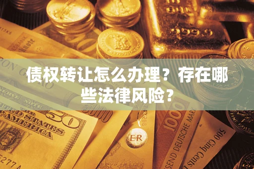 济南债权转让怎么办理？存在哪些法律风险？