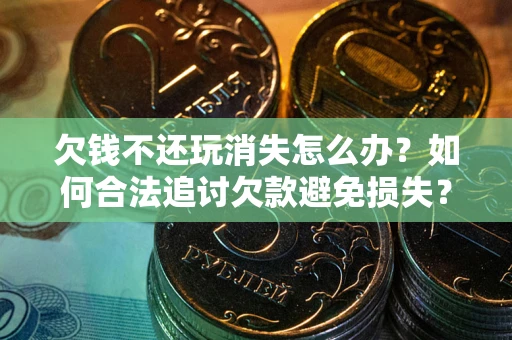 济南欠钱不还玩消失怎么办?如何合法追讨欠款避免损失? 济南欠钱不还玩消失怎么办?如何合法追讨欠款避免损失?