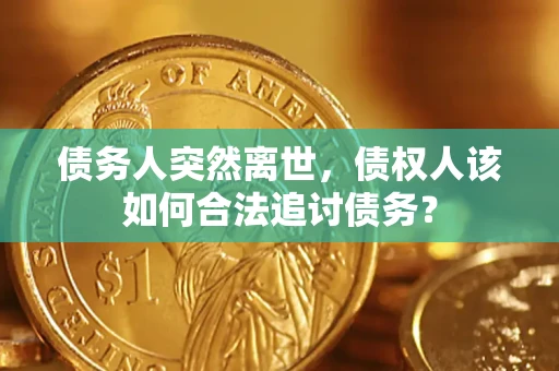 济南债务人突然离世，债权人该如何合法追讨债务？