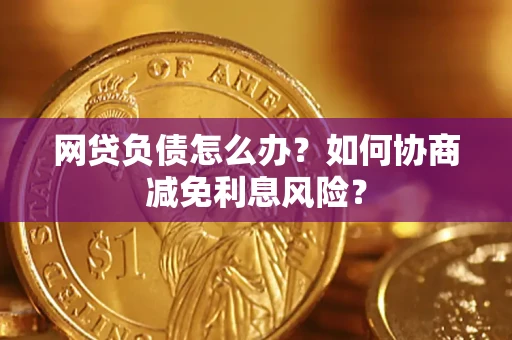 济南网贷负债怎么办？如何协商减免利息风险？