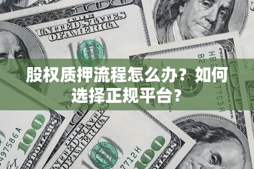 济南股权质押流程怎么办？如何选择正规平台？