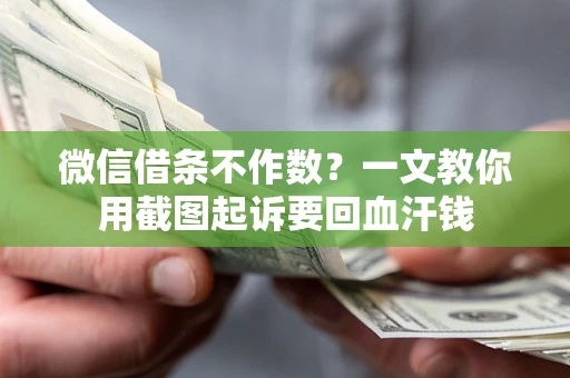 济南微信借条不作数？一文教你用截图起诉要回血汗钱