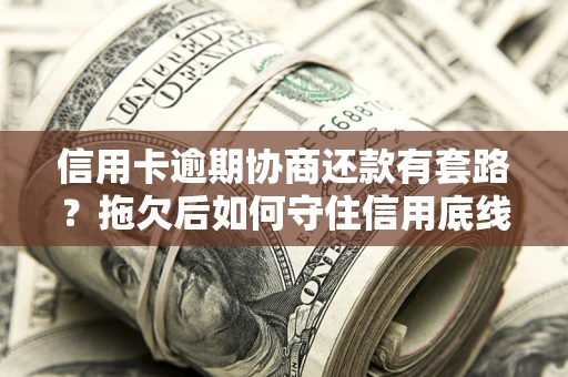 济南信用卡逾期协商还款有套路？拖欠后如何守住信用底线？