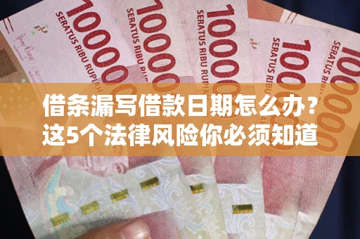 济南借条漏写借款日期怎么办？这5个法律风险你必须知道