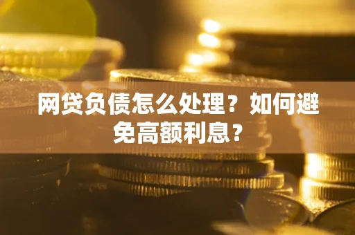 济南网贷负债怎么处理？如何避免高额利息？