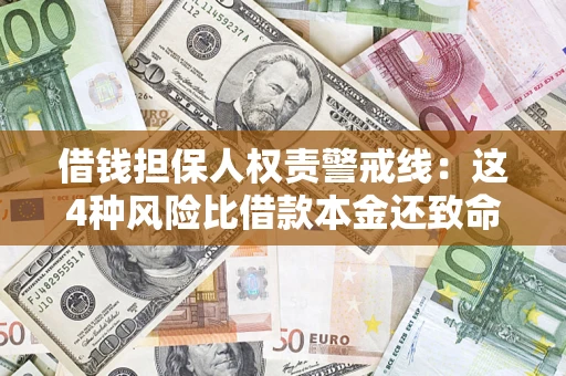济南借钱担保人权责警戒线：这4种风险比借款本金还致命