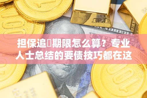 济南担保追償期限怎么算？专业人士总结的要债技巧都在这里了