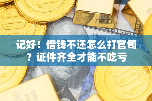 济南记好！借钱不还怎么打官司？证件齐全才能不吃亏