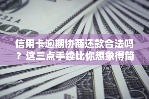济南信用卡逾期协商还款合法吗？这三点手续比你想象得简单