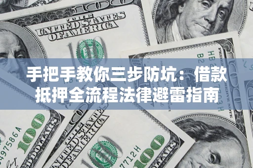 济南手把手教你三步防坑：借款抵押全流程法律避雷指南