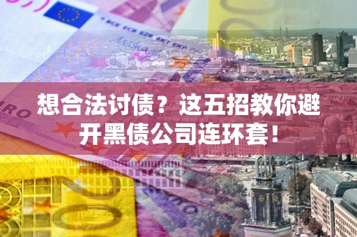 济南想合法讨债？这五招教你避开黑债公司连环套！