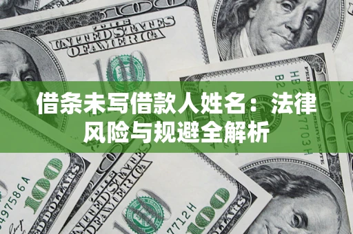 济南借条未写借款人姓名：法律风险与规避全解析