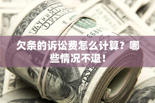 济南欠条的诉讼费怎么计算?哪些情况不退! 济南欠条的诉讼费怎么计算?哪些情况不退!