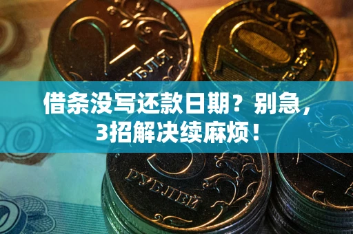 济南借条没写还款日期？别急，3招解决续麻烦！