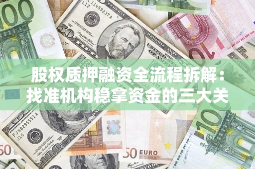 济南股权质押融资全流程拆解：找准机构稳拿资金的三大关键