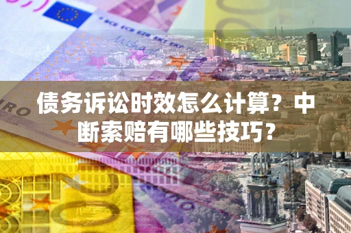 济南债务诉讼时效怎么计算？中断索赔有哪些技巧？