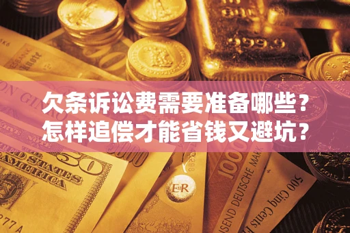济南欠条诉讼费需要准备哪些？怎样追偿才能省钱又避坑？