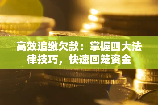 济南高效追缴欠款：掌握四大法律技巧，快速回笼资金