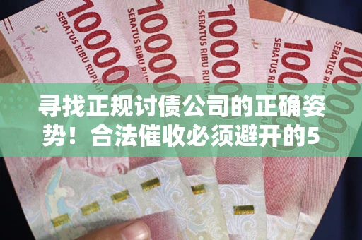 济南寻找正规讨债公司的正确姿势！合法催收必须避开的5大雷区