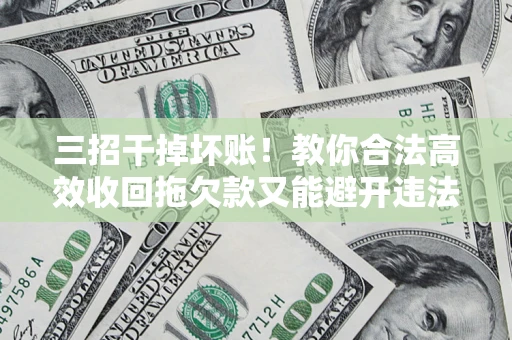 济南三招干掉坏账！教你合法高效收回拖欠款又能避开违法雷区