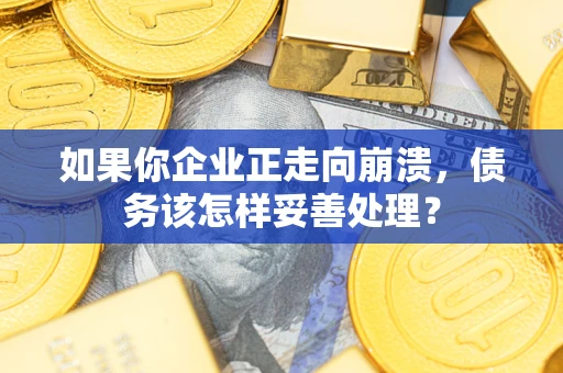 济南如果你企业正走向崩溃，债务该怎样妥善处理？