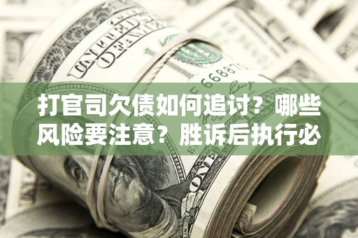 济南打官司欠债如何追讨？哪些风险要注意？胜诉后执行必看！
