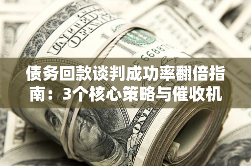 济南债务回款谈判成功率翻倍指南：3个核心策略与催收机构避坑法则