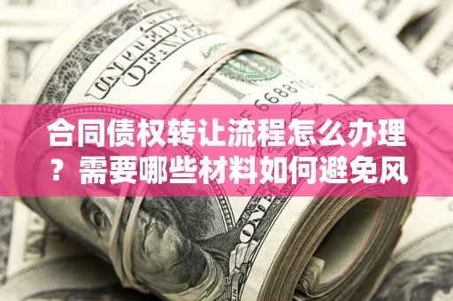 济南合同债权转让流程怎么办理？需要哪些材料如何避免风险？