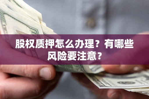 济南股权质押怎么办理？有哪些风险要注意？