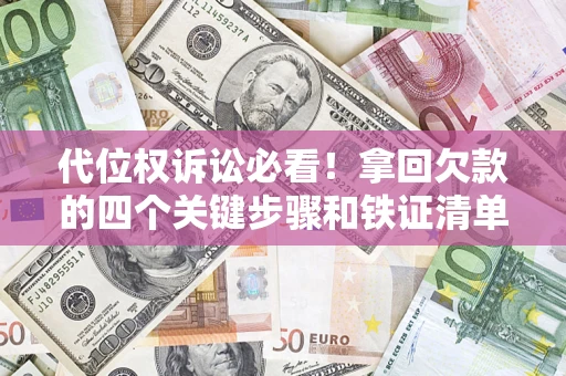 济南代位权诉讼必看!拿回欠款的四个关键步骤和铁证清单 济南代位权诉讼必看!拿回欠款的四个关键步骤和铁证清单
