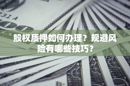 济南股权质押如何办理？规避风险有哪些技巧？
