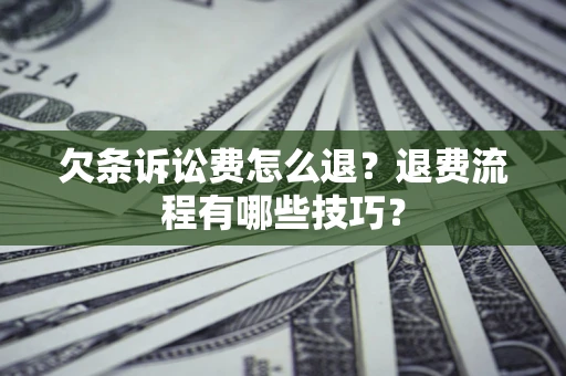 济南欠条诉讼费怎么退？退费流程有哪些技巧？