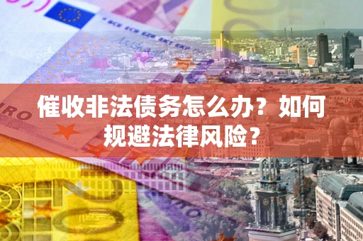 济南催收非法债务怎么办？如何规避法律风险？