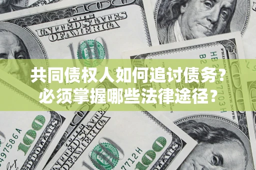 济南共同债权人如何追讨债务？必须掌握哪些法律途径？