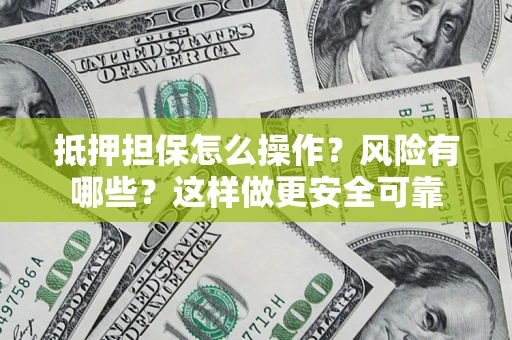 济南抵押担保怎么操作？风险有哪些？这样做更安全可靠