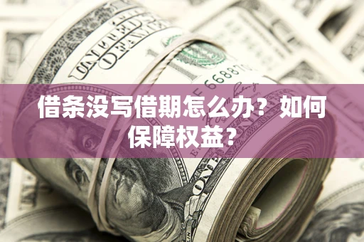 济南借条没写借期怎么办？如何保障权益？