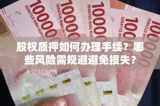 济南股权质押如何办理手续？哪些风险需规避避免损失？