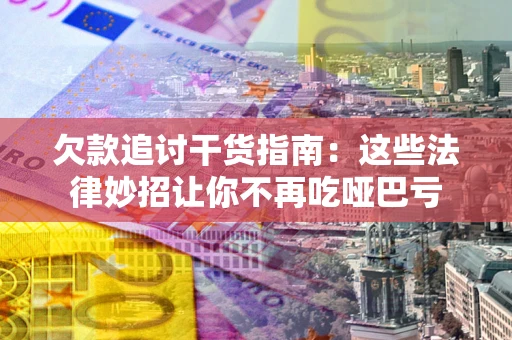 济南欠款追讨干货指南：这些法律妙招让你不再吃哑巴亏