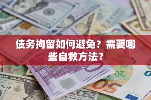 济南债务拘留如何避免？需要哪些自救方法？