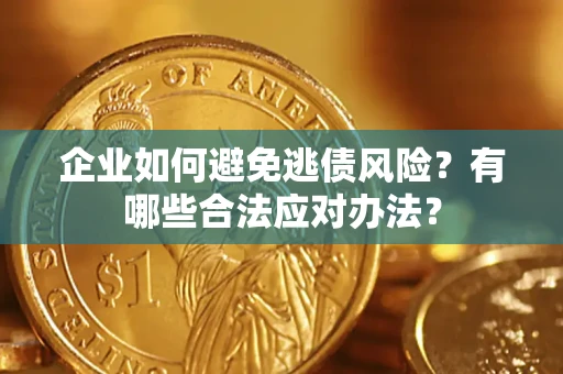 济南企业如何避免逃债风险？有哪些合法应对办法？