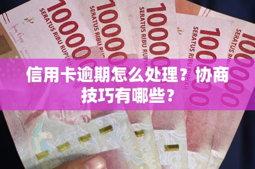 济南信用卡逾期怎么处理？协商技巧有哪些？