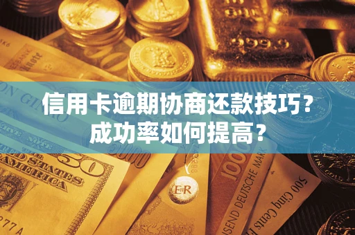 济南信用卡逾期协商还款技巧？成功率如何提高？