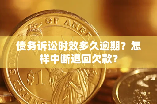 济南债务诉讼时效多久逾期？怎样中断追回欠款？