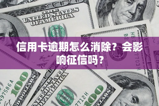济南信用卡逾期怎么消除？会影响征信吗？